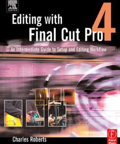 Editing with Final Cut Pro 4 An Intermediate Guide to Setup and Editing Workflow 2nd Edition Charles Roberts