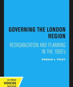 Governing the London Region Reorganization and Planning in the 1960's 1st Edition by Donald Foley 0520312473 9780520312470