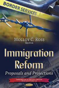 Immigration Reform Proposals and Projections 1st Edition Molloy C. Ross