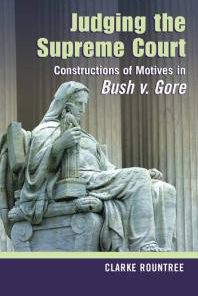 Judging the Supreme Court Constructions of Motives in Bush V Gore 1st Edition Clarke Rountree