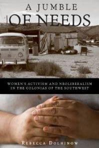Jumble of Needs Women s Activism and Neoliberalism in the Colonias of the Southwest 1st Edition Rebecca Dolhinow