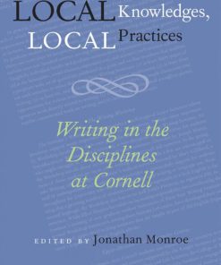 Local Knowledges Local Practices Writing in the Disciplines at Cornell 1st Edition Jonathan Monroe
