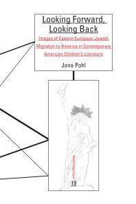 Looking Forward Looking Back Images of Eastern European Jewish Migration to America in Contemporary American Children s Literature 1st Edition Jana Pohl