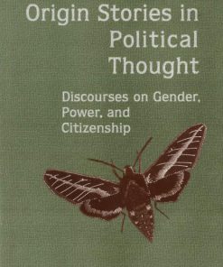 Origin Stories in Political Thought Discourses on Gender Power and Citizenship 1st Edition Joanne H. Wright
