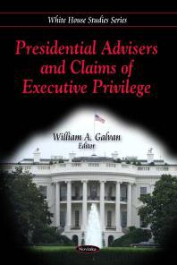 Presidential Advisers and Claims of Executive Privilege 1st Edition by William Galvan 1617287954 9781617287954