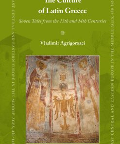 The Culture of Latin Greece Seven Tales from the 13th and 14th centuries 1st Edition Vladimir Agrigoroaei