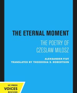 The Eternal Moment The Poetry of Czeslaw Milosz 1st edition by Aleksander Fiut, Theodosia S Robertson ISBN 0520066898 978-0520066892