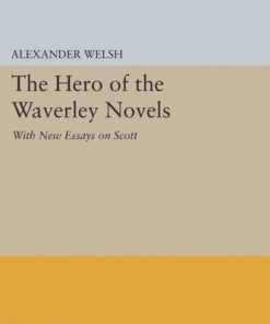 The Hero of the Waverley Novels With New Essays on Scott Expanded Edition Alexander Welsh