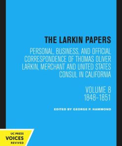 The Larkin Papers Personal business and official correspondence of Thomas Oliver Larkin merchant and United States consul in California Volume 8 1848 1851 by Thomas Oliver Larkin,George P Hammond ISBN 0520321243 9780520321243