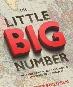 The Little Big Number How GDP Came to Rule the World and What to Do about It Dirk Philipsen