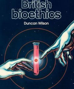 The making of British bioethics 1st Edition Duncan Wilson