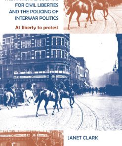 The National Council for Civil Liberties and the Policing of Interwar Politics At Liberty to Protest 1st Edition Janet Clark