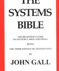 The Systems Bible The Beginner s Guide to Systems Large and Small 3rd Edition John Gall