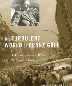 The Turbulent World of Franz Göll An Ordinary Berliner Writes the Twentieth Century 1st Edition Peter Fritzsche
