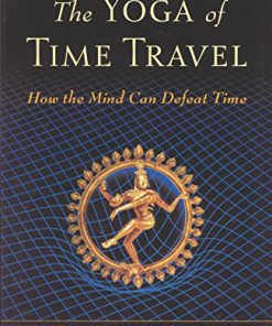 The Yoga of Time Travel How the Mind Can Defeat Time 1st Edition Fred Alan Wolf