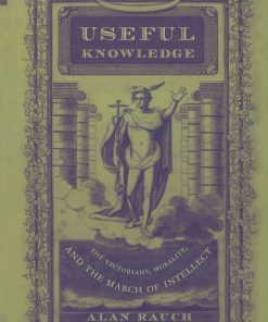 Useful Knowledge The Victorians Morality and the March of Intellect Alan Rauch